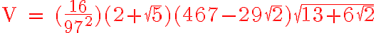 6$ \red \textrm V = (\frac{16}{97^2})(2+\sqrt{5})(467-29\sqrt{2})\sqrt{13+6\sqrt{2}}